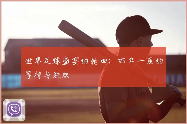 世界足球盛宴的轮回:四年一度的等待与狂欢