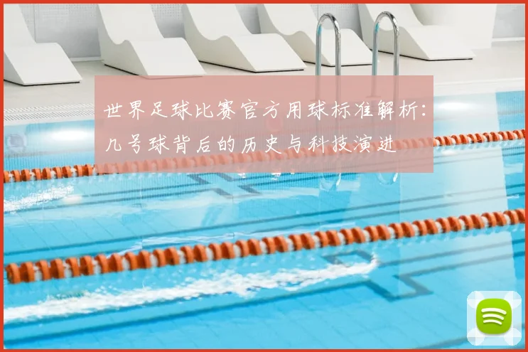 世界足球比赛官方用球标准解析:几号球背后的历史与科技演进