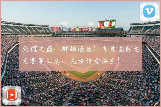 荣耀之巅,群雄逐鹿!年度国际电竞赛事汇总,见证传奇诞生!