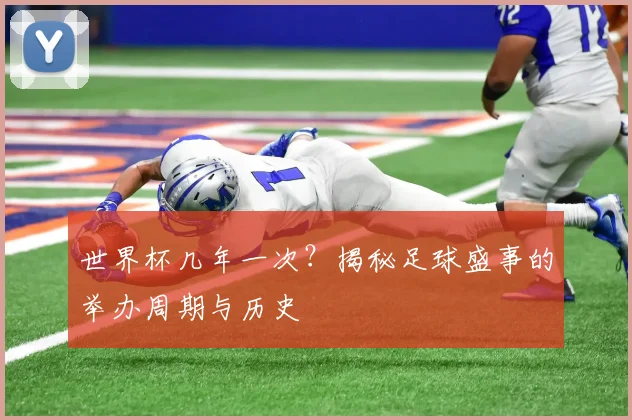 世界杯几年一次？揭秘足球盛事的举办周期与历史