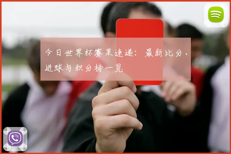 今日世界杯赛果速递：最新比分、进球与积分榜一览