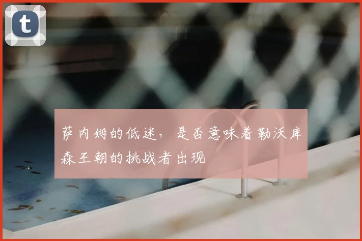 萨内姆的低迷，是否意味着勒沃库森王朝的挑战者出现
