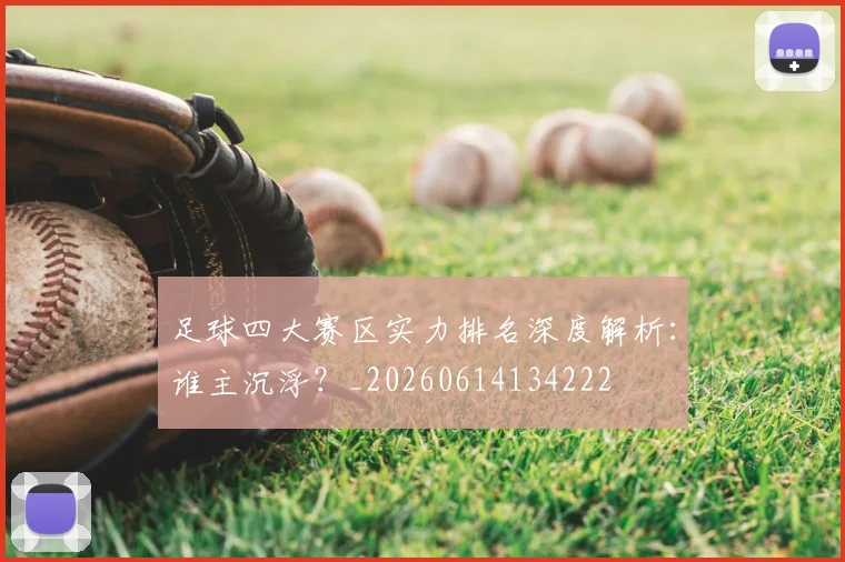 足球四大赛区实力排名深度解析：谁主沉浮？_20260614134222