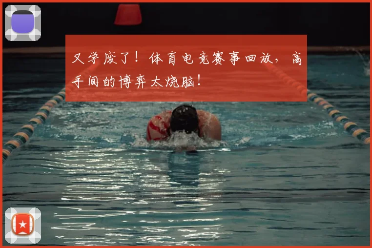 又学废了！体育电竞赛事回放，高手间的博弈太烧脑！
