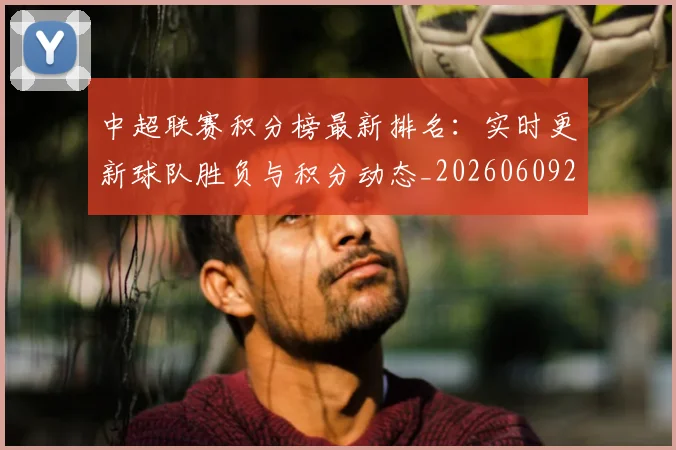 中超联赛积分榜最新排名:实时更新球队胜负与积分动态_20260609201449
