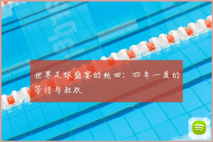 世界足球盛宴的轮回:四年一度的等待与狂欢