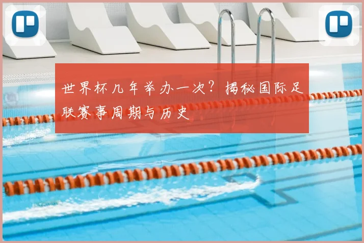 世界杯几年举办一次?揭秘国际足联赛事周期与历史