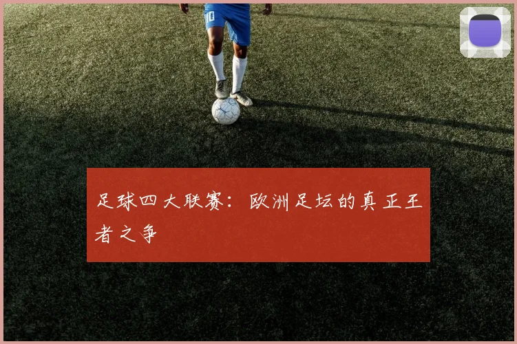 足球四大联赛：欧洲足坛的真正王者之争