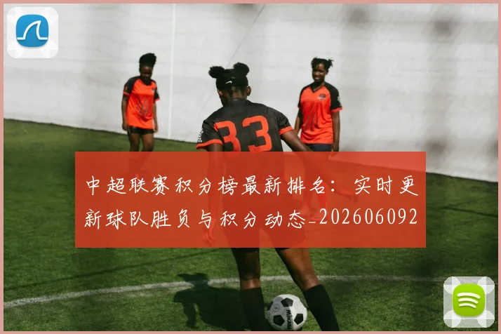 中超联赛积分榜最新排名：实时更新球队胜负与积分动态_20260609201449