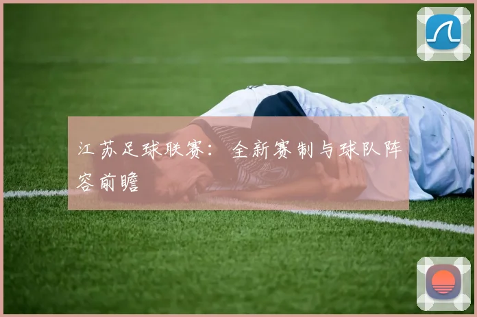 江苏足球联赛：全新赛制与球队阵容前瞻