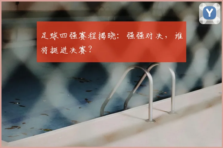 足球四强赛程揭晓:强强对决,谁将挺进决赛?
